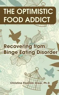 Die optimistische Esssüchtige: Die Genesung vom Binge Eating - The Optimistic Food Addict: Recovering from Binge Eating