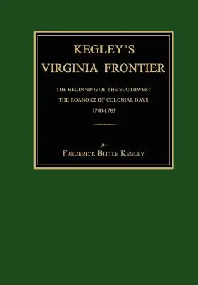 Kegley's Virginia Frontier: Die Anfänge des Südwestens, das Roanoke der Kolonialzeit, 1740-1783, mit Karten und Illustrationen - Kegley's Virginia Frontier: The Beginning of the Southwest, the Roanoke of Colonial Days, 1740-1783, with Maps and Illustrations