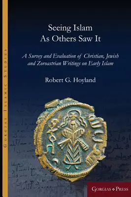 Den Islam sehen, wie andere ihn sahen: Eine Übersicht und Bewertung christlicher, jüdischer und zoroastrischer Schriften über den frühen Islam - Seeing Islam as Others Saw It: A Survey and Evaluation of Christian, Jewish and Zoroastrian Writings on Early Islam