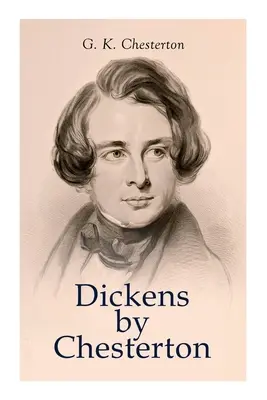 Dickens von Chesterton: Kritische Studie, Biographie, Würdigungen und Kritiken der Werke von Charles Dickens - Dickens by Chesterton: Critical Study, Biography, Appreciations & Criticisms of the Works by Charles Dickens