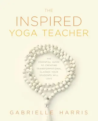 Der inspirierte Yogalehrer: Der unverzichtbare Leitfaden für einen transformativen Unterricht, den Ihre Schüler lieben werden - The Inspired Yoga Teacher: The Essential Guide to Creating Transformational Classes your Students will Love