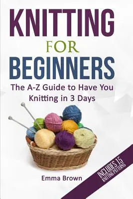 Stricken für Anfänger: Der A-Z-Leitfaden für das Stricken in 3 Tagen (mit 15 Strickmustern) - Knitting For Beginners: The A-Z Guide to Have You Knitting in 3 Days (Includes 15 Knitting Patterns)