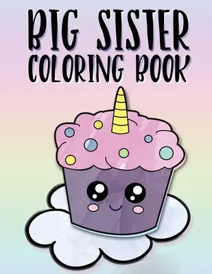 Big Sister Malbuch: Einhörner, Regenbögen und Cupcakes Neues Baby Malbuch für große Schwestern im Alter von 2-6 Jahren, perfektes Geschenk für kleine Mädchen mit einem neuen - Big Sister Coloring Book: Unicorns, Rainbows and Cupcakes New Baby Color Book for Big Sisters Ages 2-6, Perfect Gift for Little Girls with a New