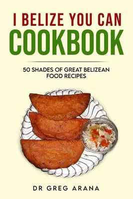 I Belize You Can Kochbuch: Fünfzig Nuancen großartiger belizianischer Rezepte (Karibisches Kochbuch) - I Belize You Can Cookbook: Fifty shades of great Belizean food recipes (Caribbean Cookbook)