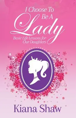 Ich will eine Dame sein: Grundlegende Lebenslektionen für unsere Töchter - I Choose To Be a Lady: Basic Life Lessons for Our Daughters
