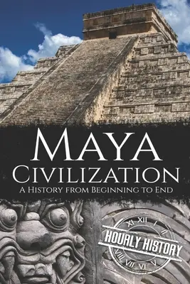 Die Maya-Zivilisation: Eine Geschichte vom Anfang bis zum Ende - Maya Civilization: A History from Beginning to End