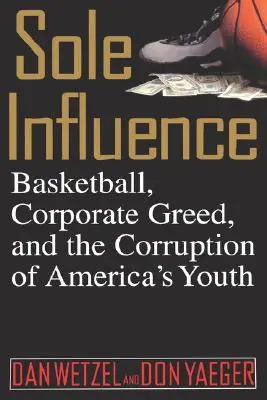 Einziger Einfluss: Basketball, Konzerngier und die Korruption von Amerikas Jugend - Sole Influence: Basketball, Corporate Greed, and the Corruption of America's Youth