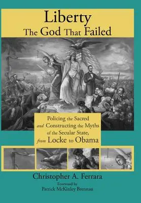Freiheit, der gescheiterte Gott: Das Heilige überwachen und die Mythen des säkularen Staates konstruieren, von Locke bis Obama - Liberty, the God That Failed: Policing the Sacred and Constructing the Myths of the Secular State, from Locke to Obama