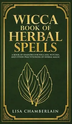 Wicca Buch der Kräuterzaubersprüche: Ein Anfängerbuch der Schatten für Wicca, Hexen und andere Praktizierende der Kräutermagie - Wicca Book of Herbal Spells: A Beginner's Book of Shadows for Wiccans, Witches, and Other Practitioners of Herbal Magic