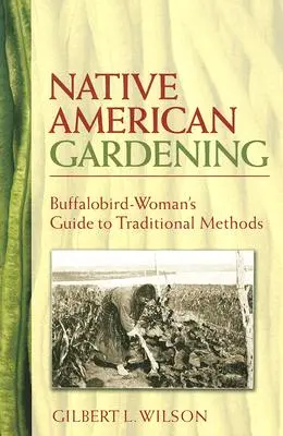 Gartenarbeit der amerikanischen Ureinwohner: Leitfaden der Büffelfrau für traditionelle Methoden - Native American Gardening: Buffalobird-Woman's Guide to Traditional Methods