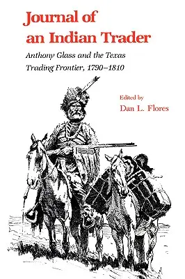 Tagebuch eines indianischen Händlers: Anthony Glass und das texanische Handelsunternehmen Frountier, 1790-1810 - Journal of an Indian Trader: Anthony Glass and the Texas Trading Frountier, 1790-1810