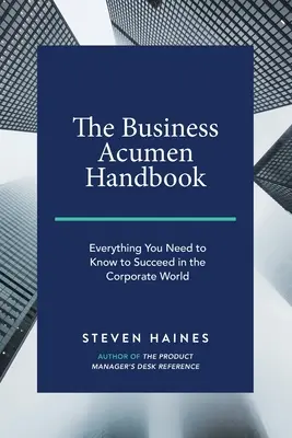 Das Handbuch des Geschäftssinns: Alles, was Sie wissen müssen, um in der Unternehmenswelt erfolgreich zu sein - The Business Acumen Handbook: Everything You Need to Know to Succeed in the Corporate World