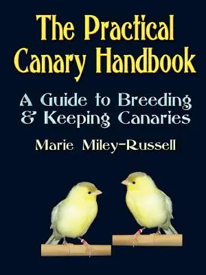 Das praktische Kanarienhandbuch: Ein Leitfaden für die Zucht und Haltung von Kanarienvögeln - The Practical Canary Handbook: A Guide to Breeding & Keeping Canaries