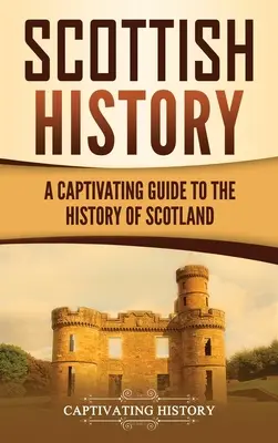 Schottische Geschichte: Ein fesselnder Führer durch die Geschichte Schottlands - Scottish History: A Captivating Guide to the History of Scotland