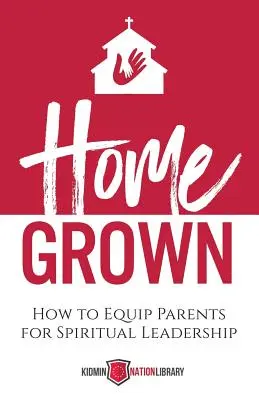Home Grown: Wie man Eltern zur geistlichen Führung befähigt - Home Grown: How to Equip Parents for Spiritual Leadership