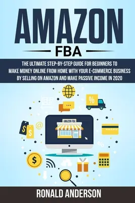 Amazon FBA: Die ultimative Schritt-für-Schritt-Anleitung für Anfänger, um mit Ihrem E-Commerce-Geschäft von zu Hause aus Geld zu verdienen, indem Sie verkaufen - Amazon FBA: The Ultimate Step-by-Step Guide for Beginners to Make Money Online From Home with Your E-Commerce Business by Selling