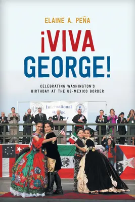 Viva George! Washingtons Geburtstag an der us-mexikanischen Grenze feiern - Viva George!: Celebrating Washington's Birthday at the Us-Mexico Border