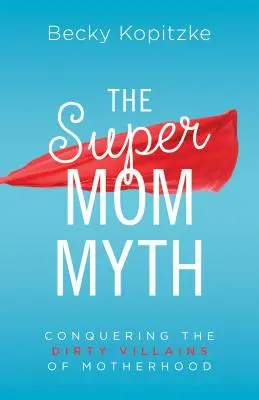 Supermom-Mythos: Die schmutzigen Schurken der Mutterschaft besiegen - Supermom Myth: Conquering the Dirty Villains of Motherhood