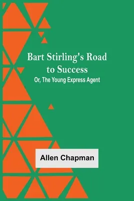 Bart Stirlings Weg zum Erfolg; oder, Der junge Expressagent - Bart Stirling'S Road To Success; Or, The Young Express Agent