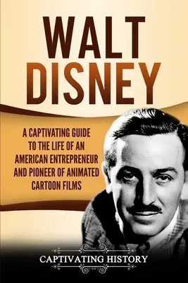 Walt Disney: Ein fesselndes Handbuch über das Leben des amerikanischen Unternehmers und Pioniers des Zeichentrickfilms - Walt Disney: A Captivating Guide to the Life of an American Entrepreneur and Pioneer of Animated Cartoon Films