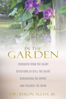 Im Garten: Gedanken aus dem Herzen: Andachten, die das Herz beruhigen, den Geist stärken und den Verstand erweitern - In the Garden: Thoughts from the Heart Devotions to Still the Heart Strengthen the Spirit and Enlarge the Mind