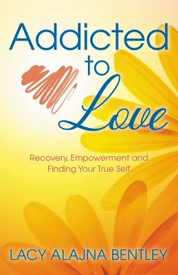 Süchtig nach Liebe: Genesung, Ermächtigung und die Suche nach dem wahren Selbst - Addicted to Love: Recovery, Empowerment and Finding Your True Self