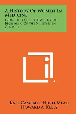 Eine Geschichte der Frauen in der Medizin: Von den frühesten Zeiten bis zum Beginn des neunzehnten Jahrhunderts - A History Of Women In Medicine: From The Earliest Times To The Beginning Of The Nineteenth Century