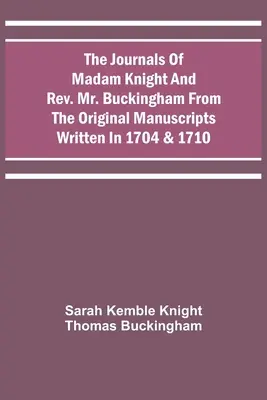 Die Tagebücher von Madame Knight und Rev. Mr. Buckingham nach den Originalmanuskripten von 1704 und 1710 - The Journals Of Madam Knight And Rev. Mr. Buckingham From The Original Manuscripts Written In 1704 & 1710