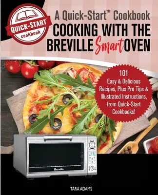 Kochen mit dem Breville Smart Oven, Ein Schnellstart-Kochbuch: 101 einfache und leckere Rezepte, plus Profi-Tipps und bebilderte Anleitungen, von Quick-S - Cooking with the Breville Smart Oven, A Quick-Start Cookbook: 101 Easy and Delicious Recipes, plus Pro Tips and Illustrated Instructions, from Quick-S