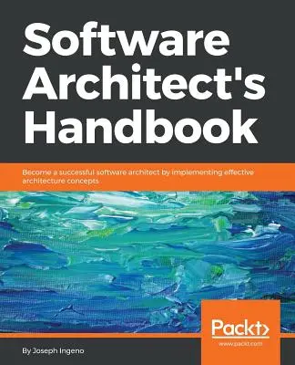 Handbuch für Software-Architekten: Werden Sie ein erfolgreicher Softwarearchitekt, indem Sie effektive Architekturkonzepte umsetzen - Software Architect's Handbook: Become a successful software architect by implementing effective architecture concepts
