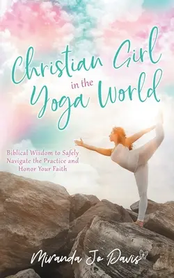 Christliches Mädchen in der Yoga-Welt: Biblische Weisheit für einen sicheren Umgang mit der Praxis und zur Wahrung des eigenen Glaubens - Christian Girl in the Yoga World: Biblical Wisdom to Safely Navigate the Practice and Honor Your Faith