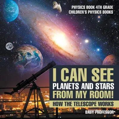 Ich kann Planeten und Sterne von meinem Zimmer aus sehen! Wie das Teleskop funktioniert - Physikbuch 4. Klasse - Kinderbücher zur Physik - I Can See Planets and Stars from My Room! How The Telescope Works - Physics Book 4th Grade Children's Physics Books