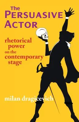 Persuasive Actor - Rhetorische Macht auf der zeitgenössischen Bühne - Persuasive Actor - Rhetorical Power on the Contemporary Stage