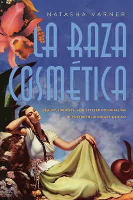 La Raza Cosmtica: Schönheit, Identität und Siedlerkolonialismus im postrevolutionären Mexiko - La Raza Cosmtica: Beauty, Identity, and Settler Colonialism in Postrevolutionary Mexico