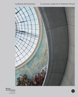 La Bourse de Commerce: Das Museum der Sammlung Pinault in Paris - La Bourse de Commerce: The Museum of the Pinault Collection in Paris