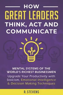Wie große Führungspersönlichkeiten denken, handeln und kommunizieren: Mental Systems of the World's Richest Businessmen - Steigern Sie Ihre Produktivität mit Stoizismus, Emotional I - How Great Leaders Think, Act and Communicate: Mental Systems of the World's Richest Businessmen - Upgrade Your Productivity with Stoicism, Emotional I