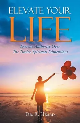 Erhöhen Sie Ihr Leben: Üben Sie Autorität über die zwölf spirituellen Dimensionen aus - Elevate Your Life: Exercise Authority Over The Twelve Spiritual Dimensions