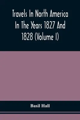 Reisen in Nordamerika in den Jahren 1827 und 1828 (Band I) - Travels In North America In The Years 1827 And 1828 (Volume I)