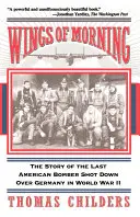 Flügel des Morgens: Die Geschichte des letzten amerikanischen Bombers, der im Zweiten Weltkrieg über Deutschland abgeschossen wurde - Wings of Morning: The Story of the Last American Bomber Shot Down Over Germany in World War II