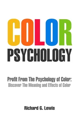 Farbpsychologie: Profitieren Sie von der Psychologie der Farben: Entdecken Sie die Bedeutung und Wirkung von Farben - Color Psychology: Profit From The Psychology of Color: Discover the Meaning and Effects of Color