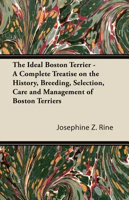 Der ideale Boston Terrier - Eine umfassende Abhandlung über die Geschichte, Zucht, Auswahl, Pflege und Haltung von Boston Terriern - The Ideal Boston Terrier - A Complete Treatise on the History, Breeding, Selection, Care and Management of Boston Terriers