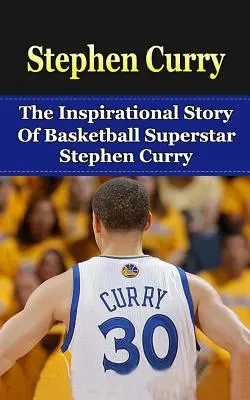 Stephen Curry: Die inspirierende Geschichte des Basketball-Superstars Stephen Curry - Stephen Curry: The Inspirational Story of Basketball Superstar Stephen Curry