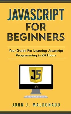 Javascript für Einsteiger: Ihr Leitfaden zum Erlernen von Javascript-Programmierung in 24 Stunden - Javascript For Beginners: Your Guide For Learning Javascript Programming in 24 Hours
