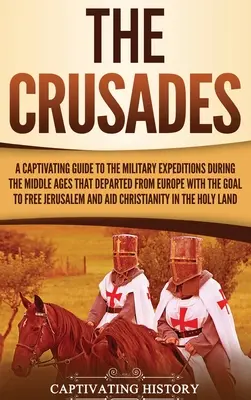 Die Kreuzzüge: Ein fesselnder Führer zu den militärischen Expeditionen während des Mittelalters, die von Europa ausgingen, um die - The Crusades: A Captivating Guide to the Military Expeditions During the Middle Ages That Departed from Europe with the Goal to Free