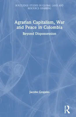 Agrarkapitalismus, Krieg und Frieden in Kolumbien: Jenseits der Enteignung - Agrarian Capitalism, War and Peace in Colombia: Beyond Dispossession