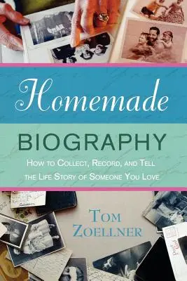 Selbstgemachte Biografie: Wie man die Lebensgeschichte eines geliebten Menschen sammelt, aufzeichnet und erzählt - Homemade Biography: How to Collect, Record, and Tell the Life Story of Someone You Love