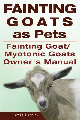 Ohnmächtige Ziegen als Haustiere. Handbuch für ohnmächtige Ziegen oder myotonische Ziegen - Fainting Goats as Pets. Fainting Goat or Myotonic Goats Owners Manual