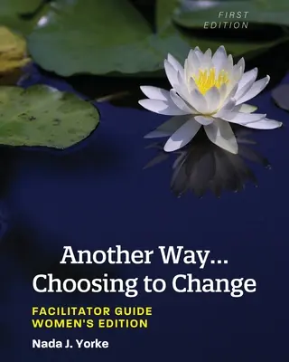 Ein anderer Weg... Die Entscheidung zur Veränderung: Leitfaden für Moderatoren - Frauenausgabe - Another Way...Choosing to Change: Facilitator Guide - Women's Edition