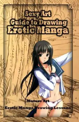 Sexy Kunst: Anleitung zum Zeichnen erotischer Manga: Reife Kunst: Erotische Manga-Zeichen-Lektionen - Sexy Art: Guide to Drawing Erotic Manga: Mature Art: Erotic Manga Drawing Lessons