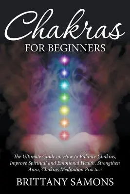 Chakren für Anfänger: Der ultimative Leitfaden für das Gleichgewicht der Chakren, Verbesserung der spirituellen und emotionalen Gesundheit, Stärkung der Aura, Chakren-Meditation - Chakras For Beginners: The Ultimate Guide on How to Balance Chakras, Improve Spiritual and Emotional Health, Strengthen Aura, Chakras Meditat